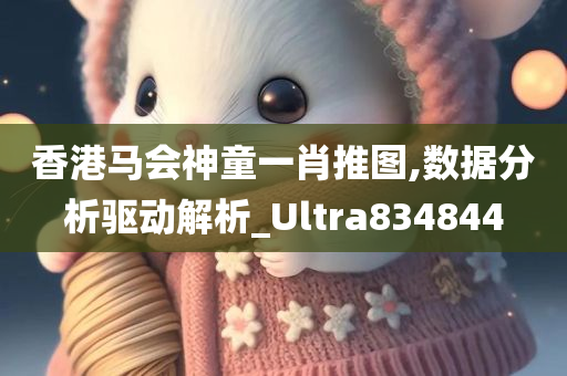 香港马会神童一肖推图,数据分析驱动解析_Ultra834844