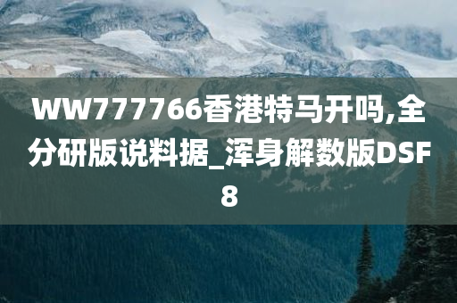 WW777766香港特马开吗,全分研版说料据_浑身解数版DSF8