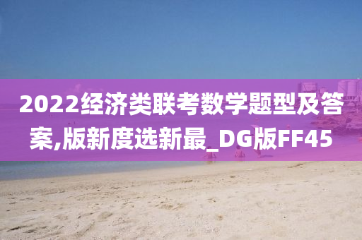 2022经济类联考数学题型及答案,版新度选新最_DG版FF45