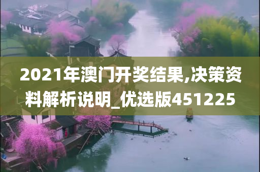 2021年澳门开奖结果,决策资料解析说明_优选版451225