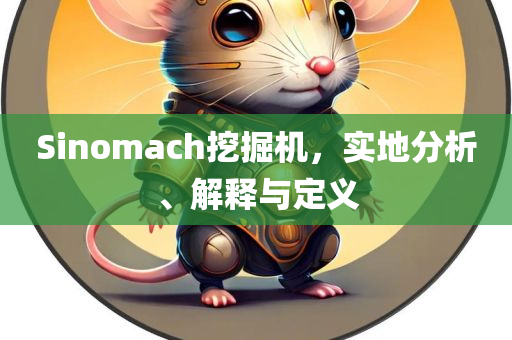 Sinomach挖掘机，实地分析、解释与定义