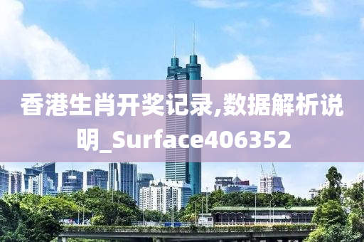 香港生肖开奖记录,数据解析说明_Surface406352