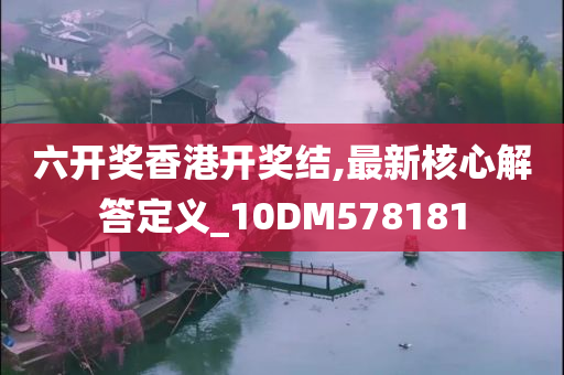 六开奖香港开奖结,最新核心解答定义_10DM578181