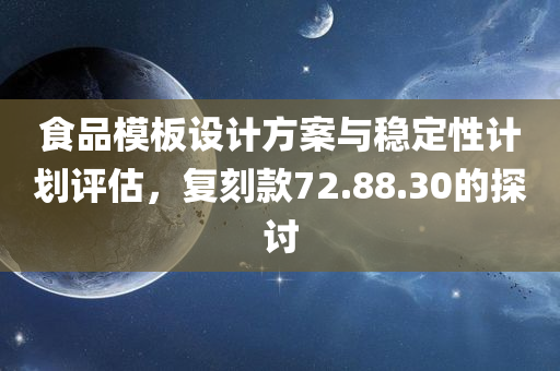 食品模板设计方案与稳定性计划评估，复刻款72.88.30的探讨