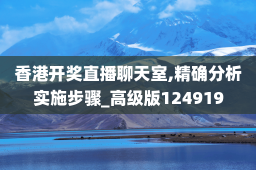 香港开奖直播聊天室,精确分析实施步骤_高级版124919