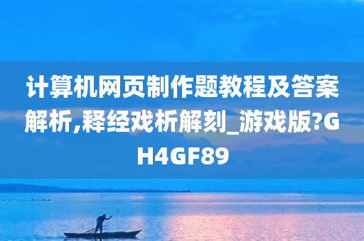 计算机网页制作题教程及答案解析,释经戏析解刻_游戏版?GH4GF89