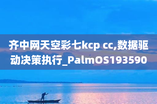 齐中网天空彩七kcp cc,数据驱动决策执行_PalmOS193590