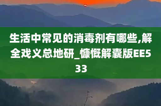 生活中常见的消毒剂有哪些,解全戏义总地研_慷慨解囊版EE533