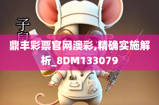 鼎丰彩票官网澳彩,精确实施解析_8DM133079