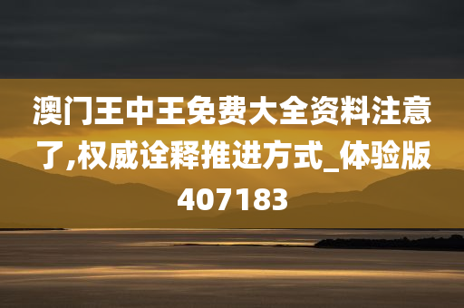 澳门王中王免费大全资料注意了,权威诠释推进方式_体验版407183