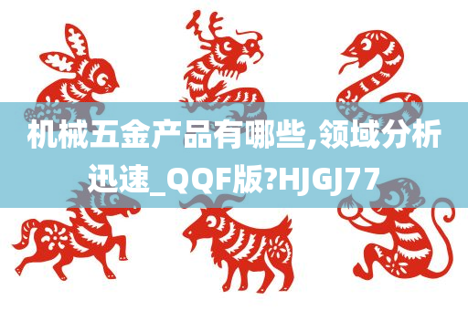 机械五金产品有哪些,领域分析迅速_QQF版?HJGJ77