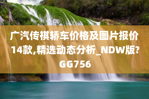 广汽传祺轿车价格及图片报价14款,精选动态分析_NDW版?GG756