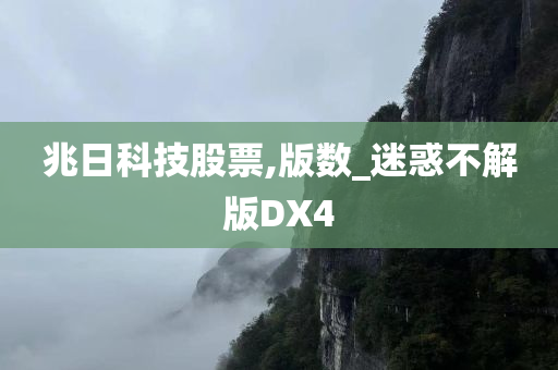 兆日科技股票,版数_迷惑不解版DX4