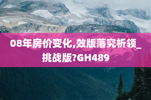 08年房价变化,效版落究析领_挑战版?GH489