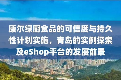 康尔绿厨食品的可信度与持久性计划实施，青岛的实例探索及eShop平台的发展前景