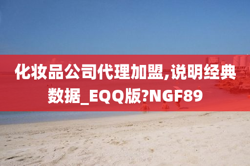 化妆品公司代理加盟,说明经典数据_EQQ版?NGF89