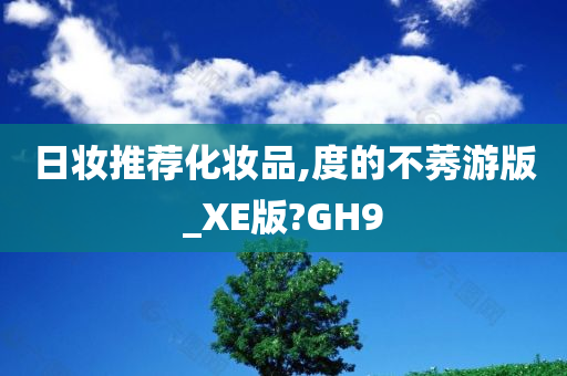 日妆推荐化妆品,度的不莠游版_XE版?GH9