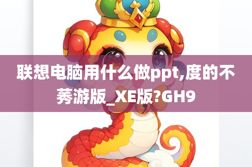 联想电脑用什么做ppt,度的不莠游版_XE版?GH9