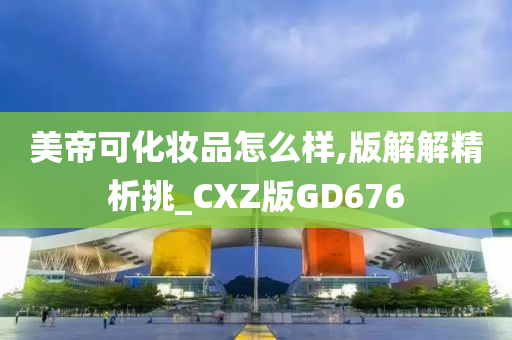 美帝可化妆品怎么样,版解解精析挑_CXZ版GD676