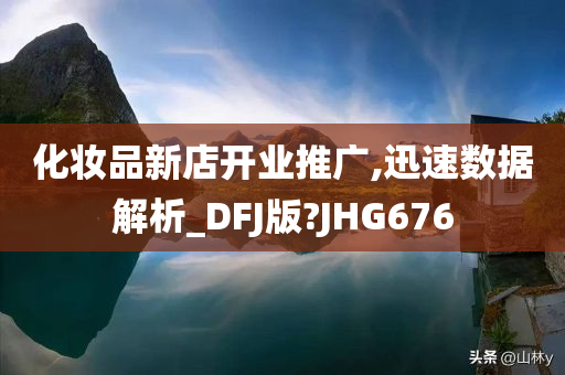 化妆品新店开业推广,迅速数据解析_DFJ版?JHG676