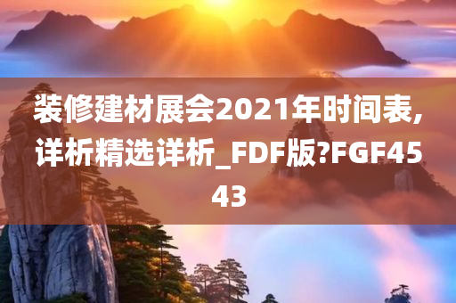 装修建材展会2021年时间表,详析精选详析_FDF版?FGF4543