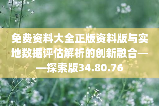 免费资料大全正版资料版与实地数据评估解析的创新融合——探索版34.80.76