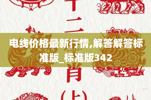 电线价格最新行情,解答解答标准版_标准版342