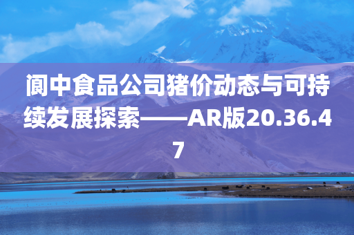 阆中食品公司猪价动态与可持续发展探索——AR版20.36.47