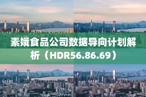 素娥食品公司数据导向计划解析（HDR56.86.69）