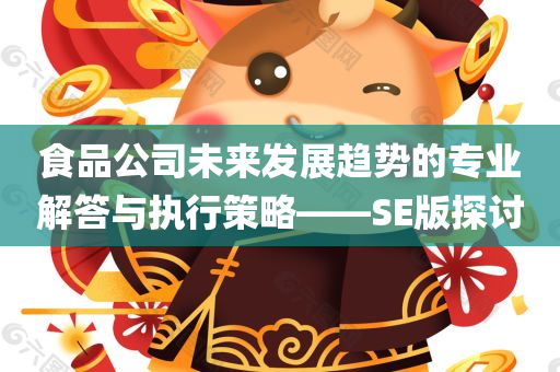 食品公司未来发展趋势的专业解答与执行策略——SE版探讨