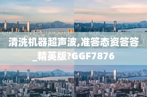 清洗机器超声波,准答态资答答_精英版?GGF7876