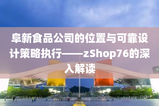 阜新食品公司的位置与可靠设计策略执行——zShop76的深入解读