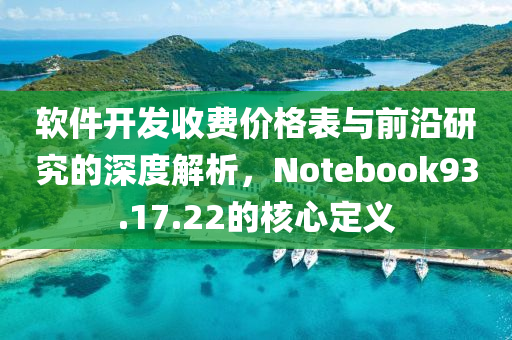 软件开发收费价格表与前沿研究的深度解析，Notebook93.17.22的核心定义