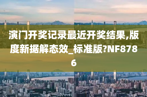 演门开奖记录最近开奖结果,版度新据解态效_标准版?NF8786