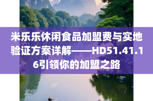 米乐乐休闲食品加盟费与实地验证方案详解——HD51.41.16引领你的加盟之路