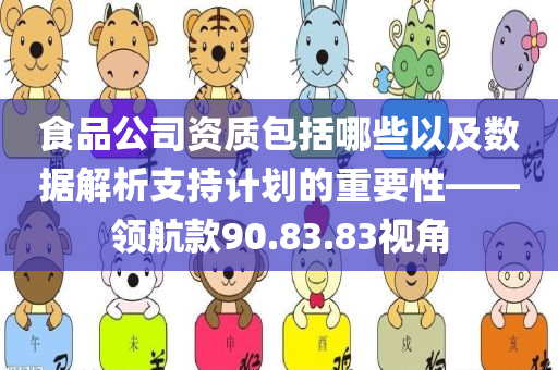 食品公司资质包括哪些以及数据解析支持计划的重要性——领航款90.83.83视角