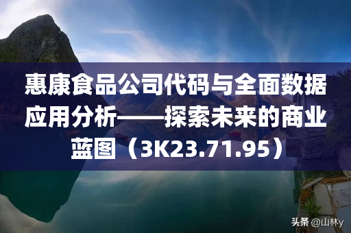 惠康食品公司代码与全面数据应用分析——探索未来的商业蓝图（3K23.71.95）