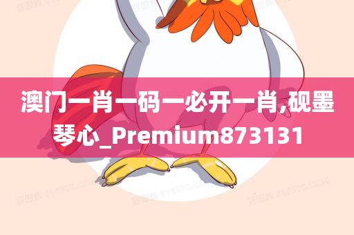 澳门一肖一码一必开一肖,砚墨琴心_Premium873131