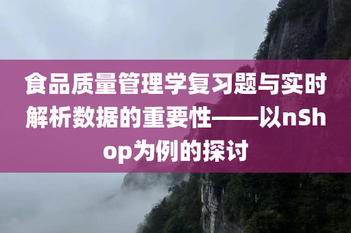 食品质量管理学复习题与实时解析数据的重要性——以nShop为例的探讨