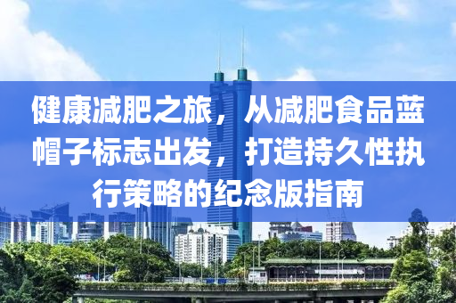 健康减肥之旅，从减肥食品蓝帽子标志出发，打造持久性执行策略的纪念版指南