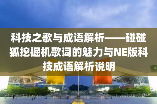 科技之歌与成语解析——碰碰狐挖掘机歌词的魅力与NE版科技成语解析说明