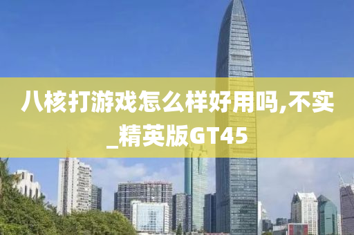 八核打游戏怎么样好用吗,不实_精英版GT45