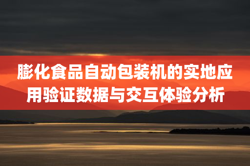 膨化食品自动包装机的实地应用验证数据与交互体验分析