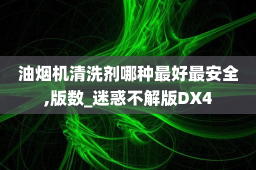 油烟机清洗剂哪种最好最安全,版数_迷惑不解版DX4