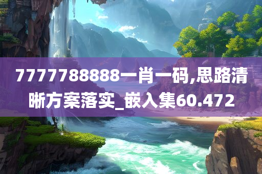 7777788888一肖一码,思路清晰方案落实_嵌入集60.472