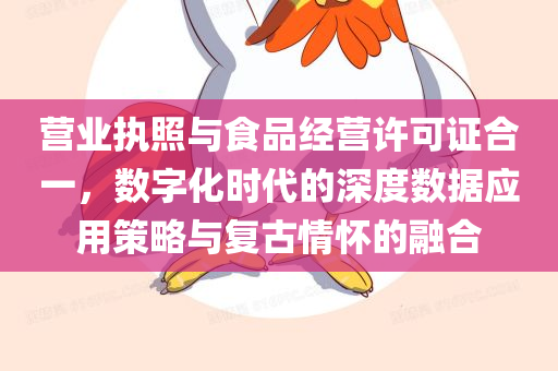 营业执照与食品经营许可证合一，数字化时代的深度数据应用策略与复古情怀的融合