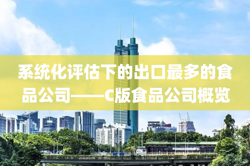 系统化评估下的出口最多的食品公司——C版食品公司概览