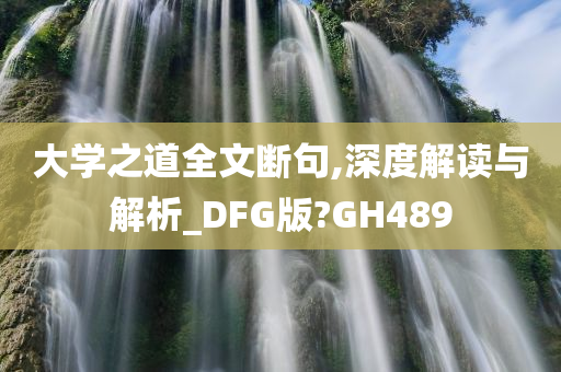 大学之道全文断句,深度解读与解析_DFG版?GH489