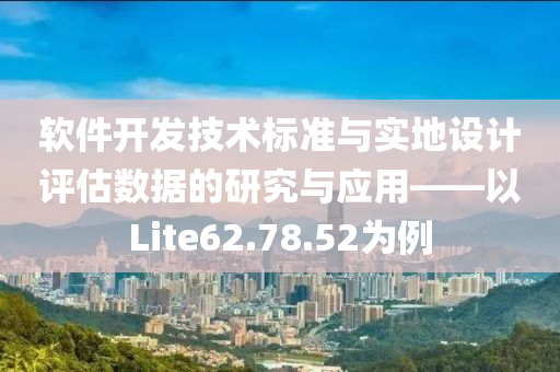 软件开发技术标准与实地设计评估数据的研究与应用——以Lite62.78.52为例