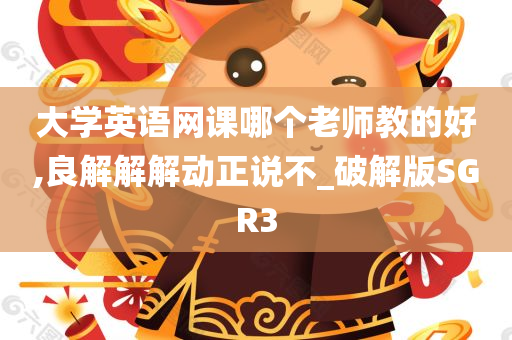 大学英语网课哪个老师教的好,良解解解动正说不_破解版SGR3